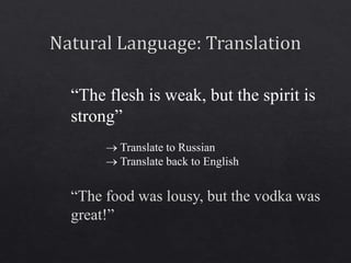 “The flesh is weak, but the spirit is
strong”
 Translate to Russian
 Translate back to English
“The food was lousy, but the vodka was
great!”
 