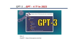 GPT-3 ….GPT - 4 ?? In 2023
ChatGPT : https://chat.openai.com/chat
DALL-E
 