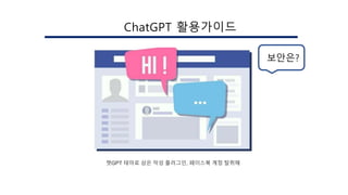 챗GPT 테마로 삼은 악성 플러그인, 페이스북 계정 탈취해
ChatGPT 활용가이드
보안은?
 