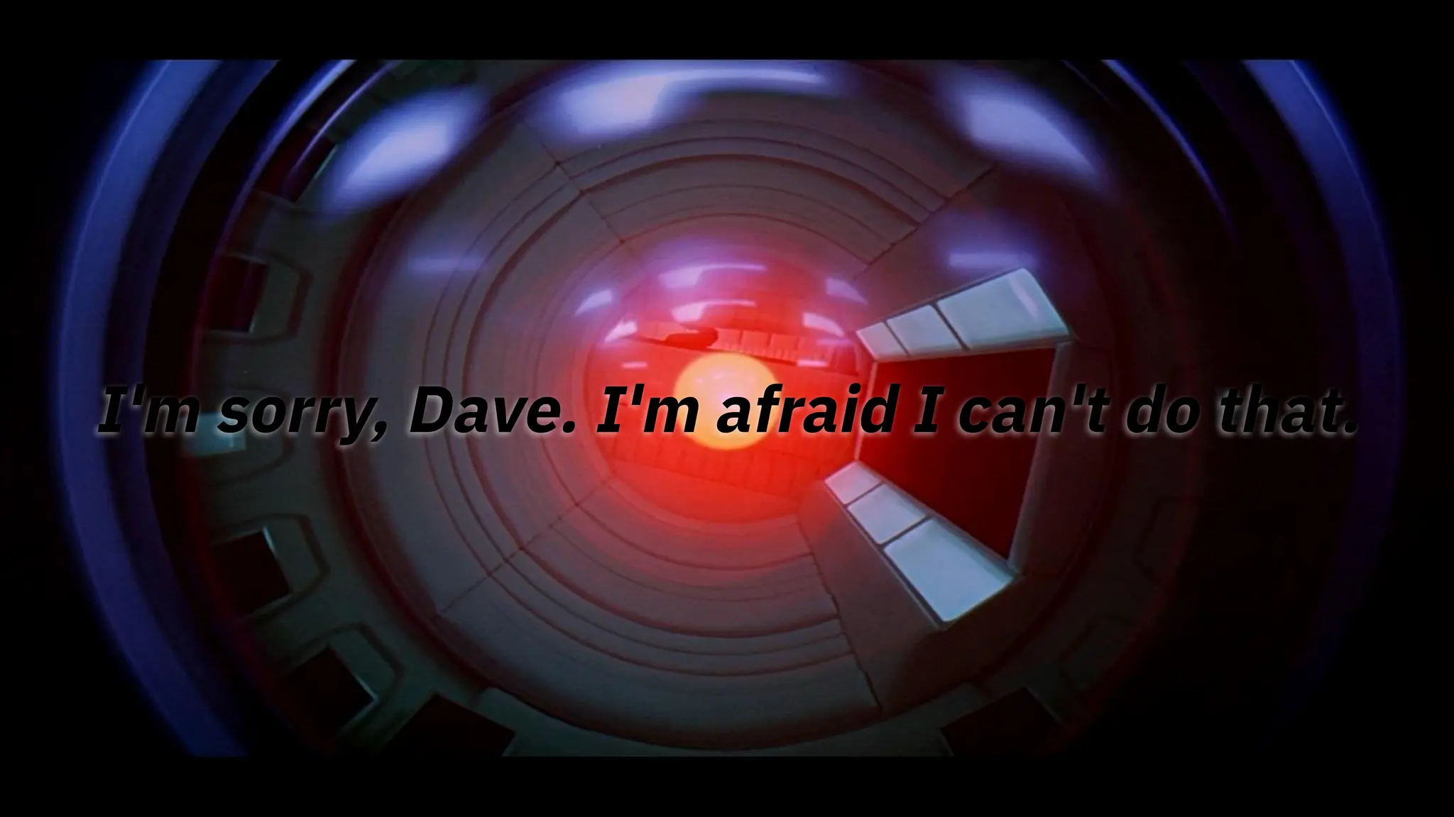 I'm sorry, Dave. I'm afraid I can't do that.
 