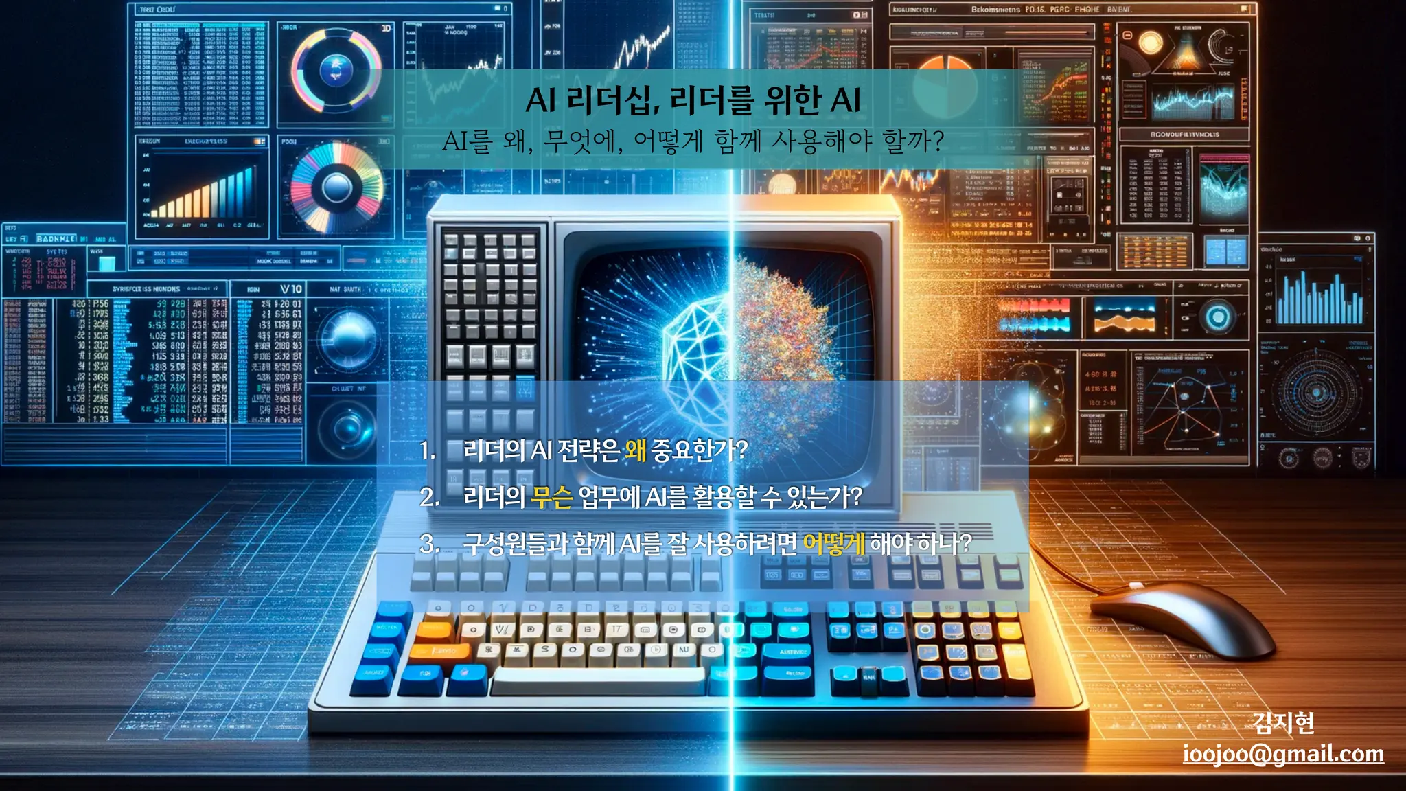 김지현
ioojoo@gmail.com
AI 리더십, 리더를 위한 AI
AI를 왜, 무엇에, 어떻게 함께 사용해야 할까?
1. 리더의AI전략은왜중요한가?
2. 리더의무슨업무에AI를활용할수있는가?
3. 구성원들과함께AI를잘사용하려면어떻게해야하나?
 