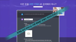 이런 옷을 어떤 키워드로 검색해야 하나?
검색을
넘어
커머스는
어떤
변화를? 콘텐츠
미디어
산업은?
 