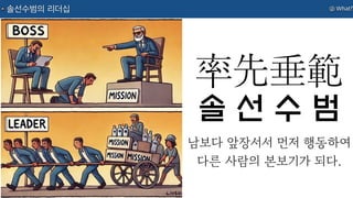 ② What?
솔선수범의 리더십
率先垂範
남보다 앞장서서 먼저 행동하여
다른 사람의 본보기가 되다.
솔 선 수 범
 
