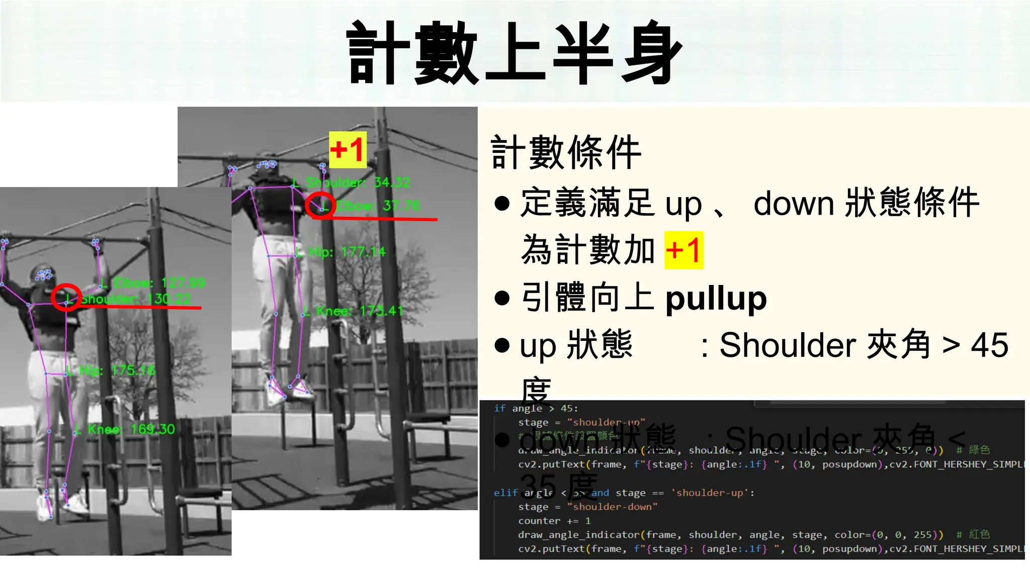 計數上半身
+1 計數條件
● 定義滿足 up 、 down 狀態條件
為計數加 +1
● 引體向上 pullup
● up 狀態 : Shoulder 夾角 > 45
度
● down 狀態 : Shoulder 夾角 <
35 度
 