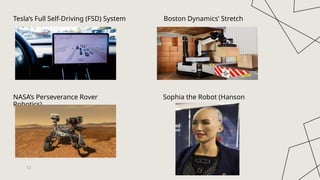 Tesla’s Full Self-Driving (FSD) System Boston Dynamics’ Stretch
NASA’s Perseverance Rover Sophia the Robot (Hanson
Robotics)
12
 
