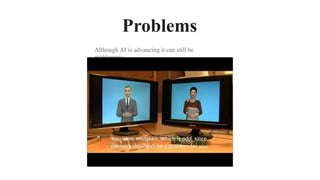 Problems
Although AI is advancing it can still be
problematic.
 