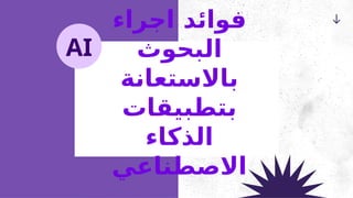‫اجراء‬ ‫فوائد‬
‫البحوث‬
‫باالستعانة‬
‫بتطبيقات‬
‫الذكاء‬
‫االصطناعي‬
AI
 