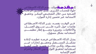 ‫طناعي‬2‫االص‬ ‫الذكاء‬ ‫يقدم‬ ،‫د‬2‫ئ‬‫الفوا‬ ‫هذه‬ ‫ب‬2‫ن‬‫جا‬ ‫ى‬2‫ل‬‫إ‬
‫ة‬22‫الرعاي‬ ‫ين‬22‫تحس‬ ‫ل‬22‫مث‬ ،‫برى‬22‫الك‬ ‫للتحديات‬ ‫اًل‬‫حلو‬
‫ق‬2
2‫وتحقي‬ ،‫ر‬2
2‫المبك‬ 2
‫ص‬2
2‫التشخي‬ ‫خالل‬ ‫ن‬2
2‫م‬ ‫حية‬2
2‫الص‬
.‫الموارد‬ ‫إدارة‬ ‫تحسين‬ ‫عبر‬ ‫االستدامة‬
‫طناعي‬22‫االص‬ ‫الذكاء‬ ‫ر‬22‫يثي‬ ،‫ه‬22‫نفس‬ ‫ت‬22‫الوق‬ ‫ي‬22‫ف‬
،‫ل‬22222‫العم‬ 2
‫ق‬‫و‬22222‫س‬ ‫ى‬22222‫عل‬ ‫تأثيره‬ ‫حول‬ ‫نقاشات‬
‫ي‬222222‫تنظيم‬ ‫إطار‬ ‫ع‬222222‫وض‬ ‫وضرورة‬ ،‫واألخالقيات‬
.‫مسؤول‬ ‫بشكل‬ ‫الستخدامه‬
‫إلعادة‬ ‫ة‬2
2‫عظيم‬ ‫ة‬2
2‫فرص‬ ‫طناعي‬2
2‫االص‬ ‫الذكاء‬ ‫ل‬2
2‫يمث‬
‫ر‬2222‫غي‬ ‫إنجازات‬ ‫ق‬2222‫وتحقي‬ ‫تقبل‬2222‫المس‬ ‫ل‬2222‫تشكي‬
‫ة‬222‫كيفي‬ ‫ى‬222‫عل‬ ‫د‬222‫يعتم‬ ‫ه‬222‫نجاح‬ ‫ن‬222‫ولك‬ ،‫بوقة‬222‫مس‬
‫واحترام‬ ‫االبتكار‬ ‫ن‬2‫بي‬ ‫التوازن‬ ‫ق‬2‫لتحقي‬ ‫تخدامه‬2‫اس‬
‫اإلنسانية‬ ‫القيم‬
‫مقدمة‬
 