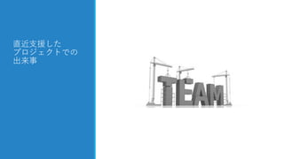 直近支援した
プロジェクトでの
出来事
 