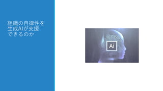 組織の自律性を
生成AIが支援
できるのか
 
