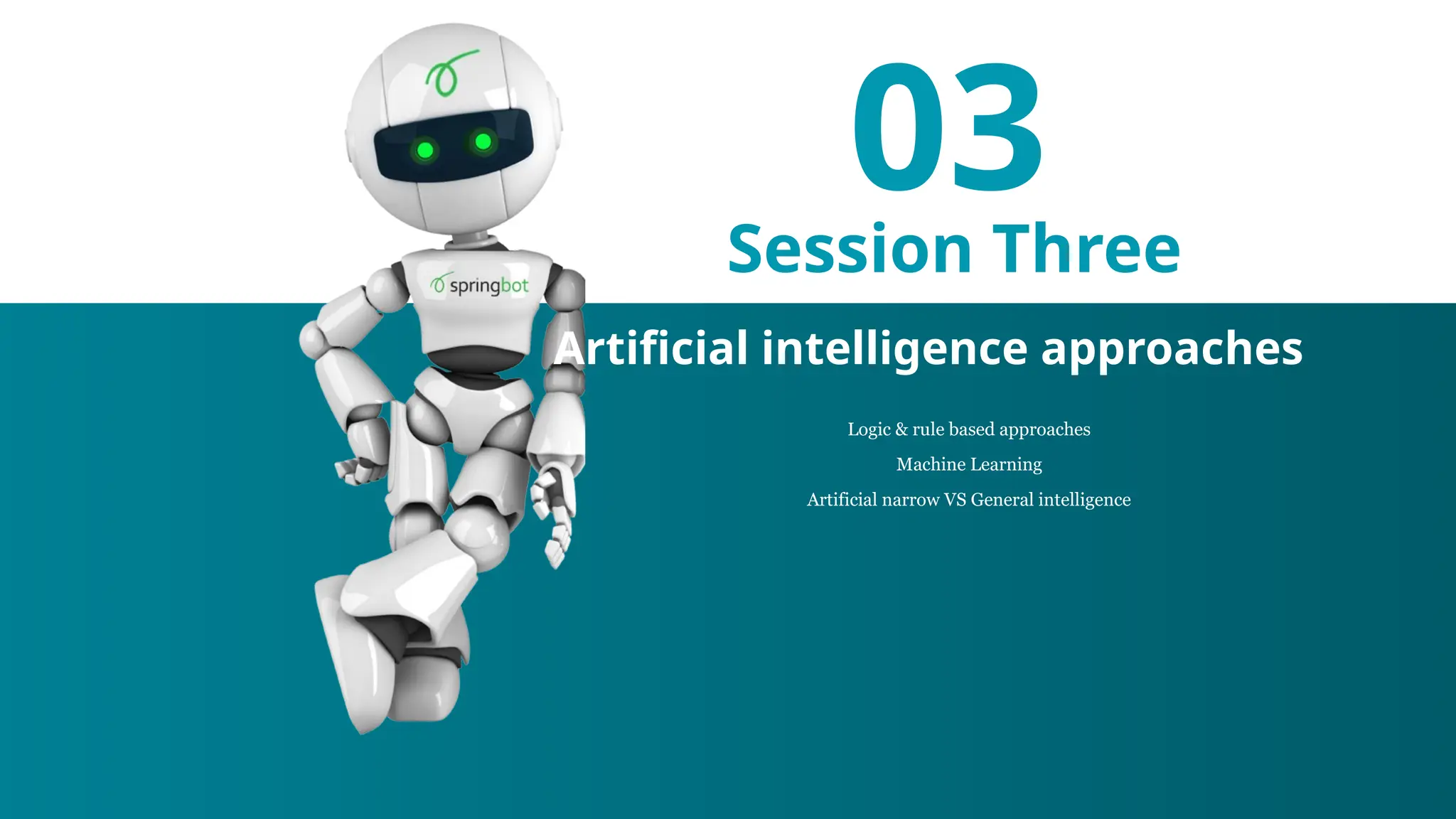 03
Session Three
Logic & rule based approaches
Machine Learning
Artificial narrow VS General intelligence
Artificial intelligence approaches
 