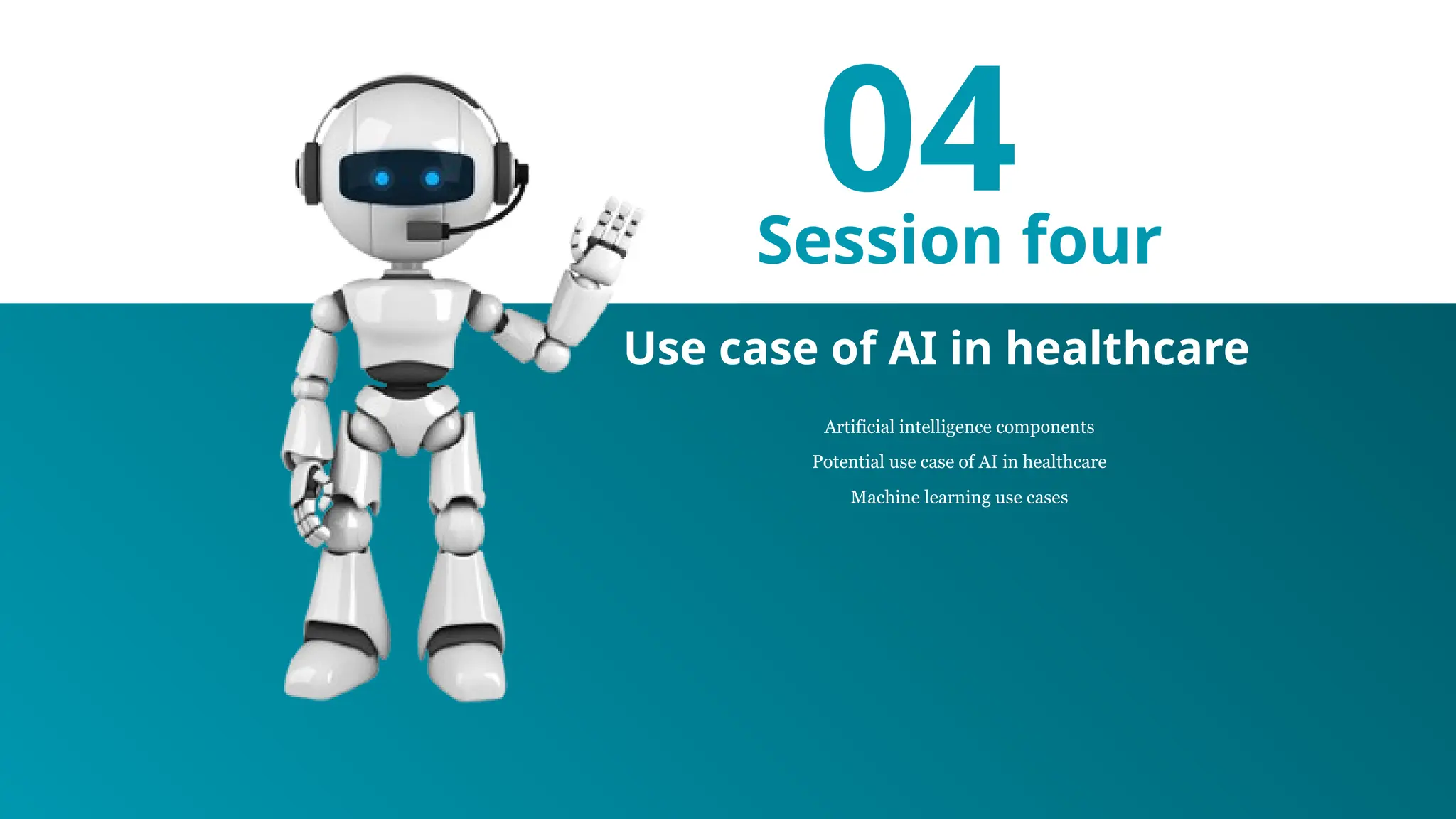 04
Session four
Artificial intelligence components
Potential use case of AI in healthcare
Machine learning use cases
Use case of AI in healthcare
 