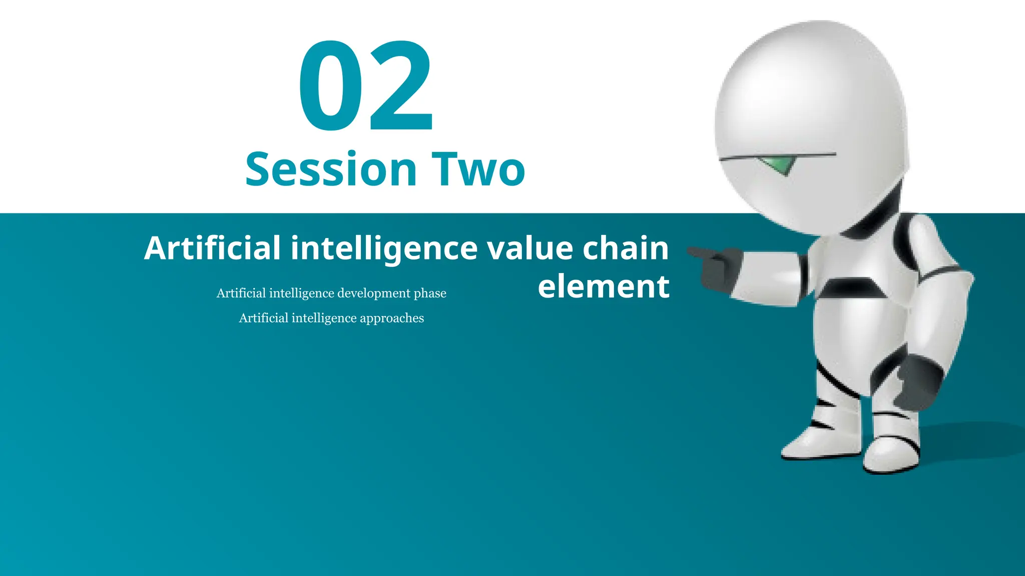 02
Session Two
Artificial intelligence development phase
Artificial intelligence approaches
Artificial intelligence value chain
element
 