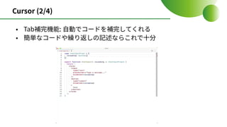 Cursor (2/4)
• Tab補完機能: ⾃動でコードを補完してくれる
• 簡単なコードや繰り返しの記述ならこれで⼗分
 