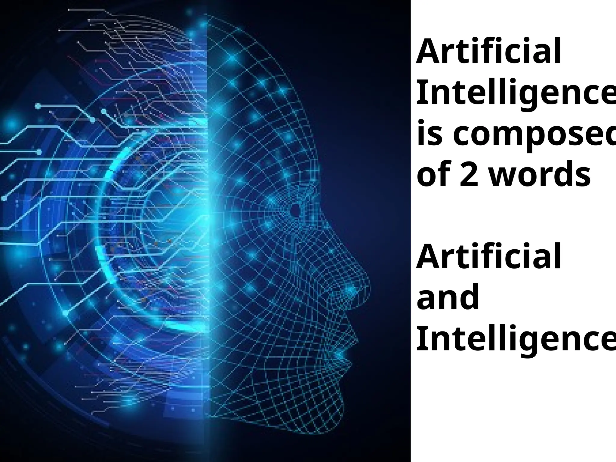 Concept of AI, Artificial
Intelligence
is composed
of 2 words
Artificial
and
Intelligence
 