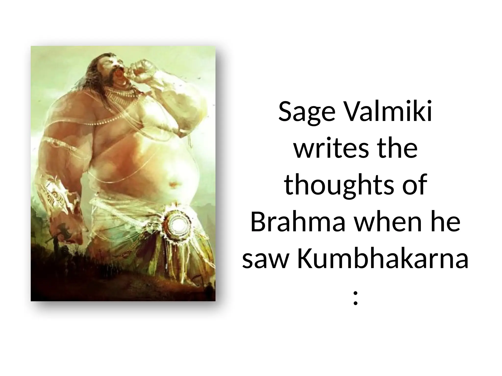 Sage Valmiki
writes the
thoughts of
Brahma when he
saw Kumbhakarna
:
 