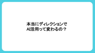 本当にディレクションで
AI活用って変わる ？
 