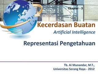 Chapter - 3




    Kecerdasan Buatan
          Artificial Intelligence

Representasi Pengetahuan


                 Tb. Ai Munandar, M.T.,
         Universitas Serang Raya - 2012
 
