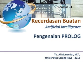 Chapter - 4




Kecerdasan Buatan
    Artificial Intelligence

Pengenalan PROLOG


            Tb. Ai Munandar, M.T.,
    Universitas Serang Raya - 2012
 