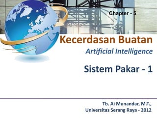 Chapter - 5




Kecerdasan Buatan
    Artificial Intelligence

    Sistem Pakar - 1


            Tb. Ai Munandar, M.T.,
    Universitas Serang Raya - 2012
 