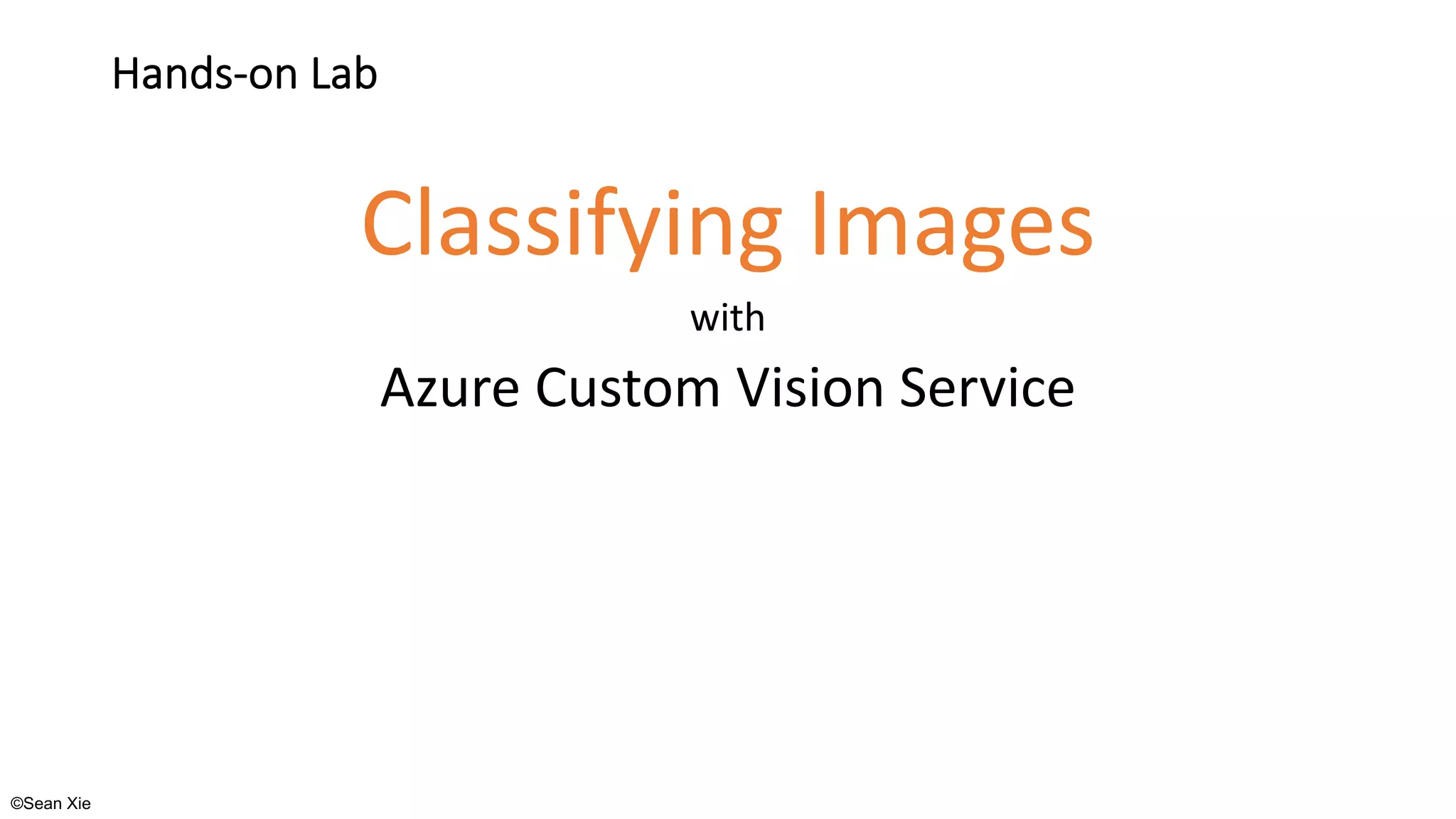 ©Sean Xie
Hands-on Lab
Classifying Images
with
Azure Custom Vision Service
 