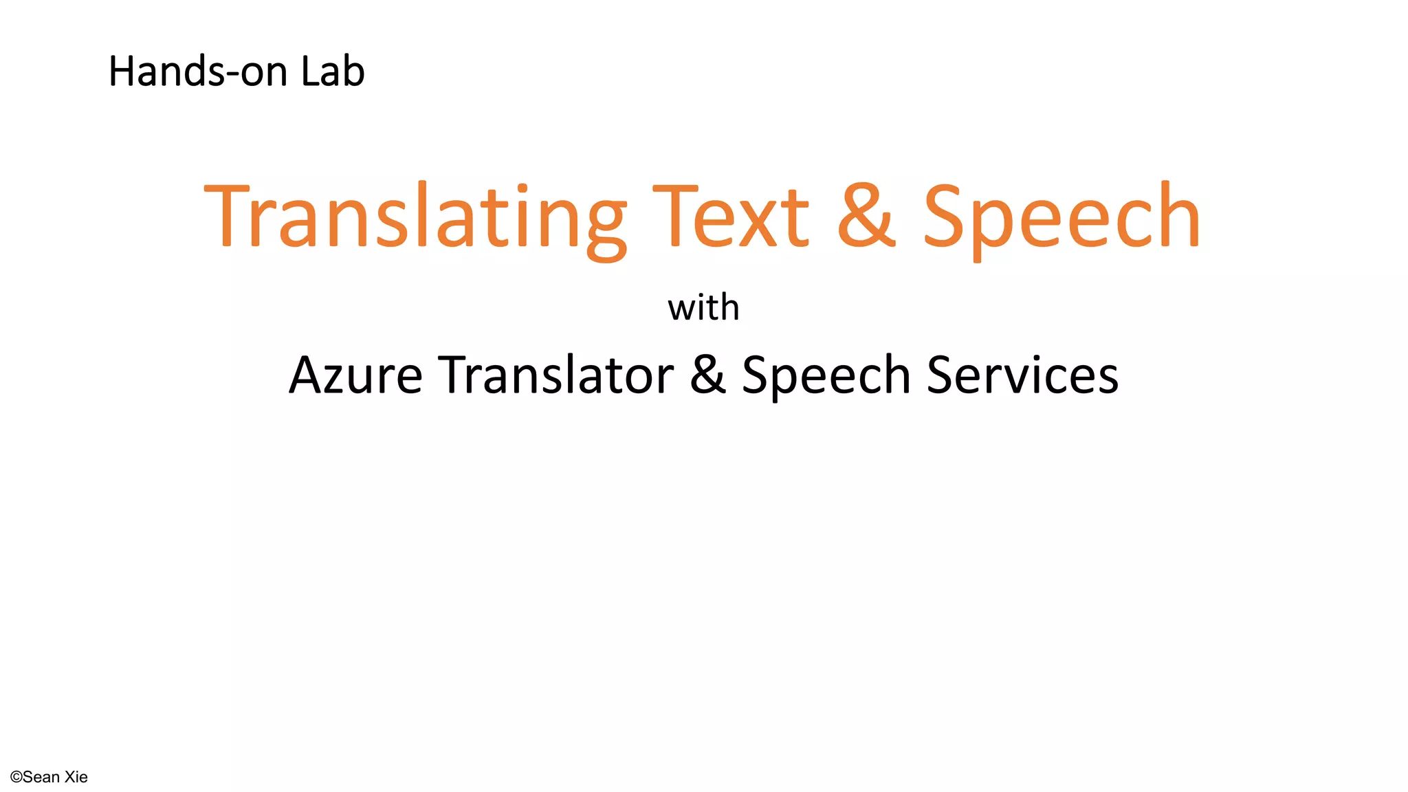 ©Sean Xie
Hands-on Lab
Translating Text & Speech
with
Azure Translator & Speech Services
 