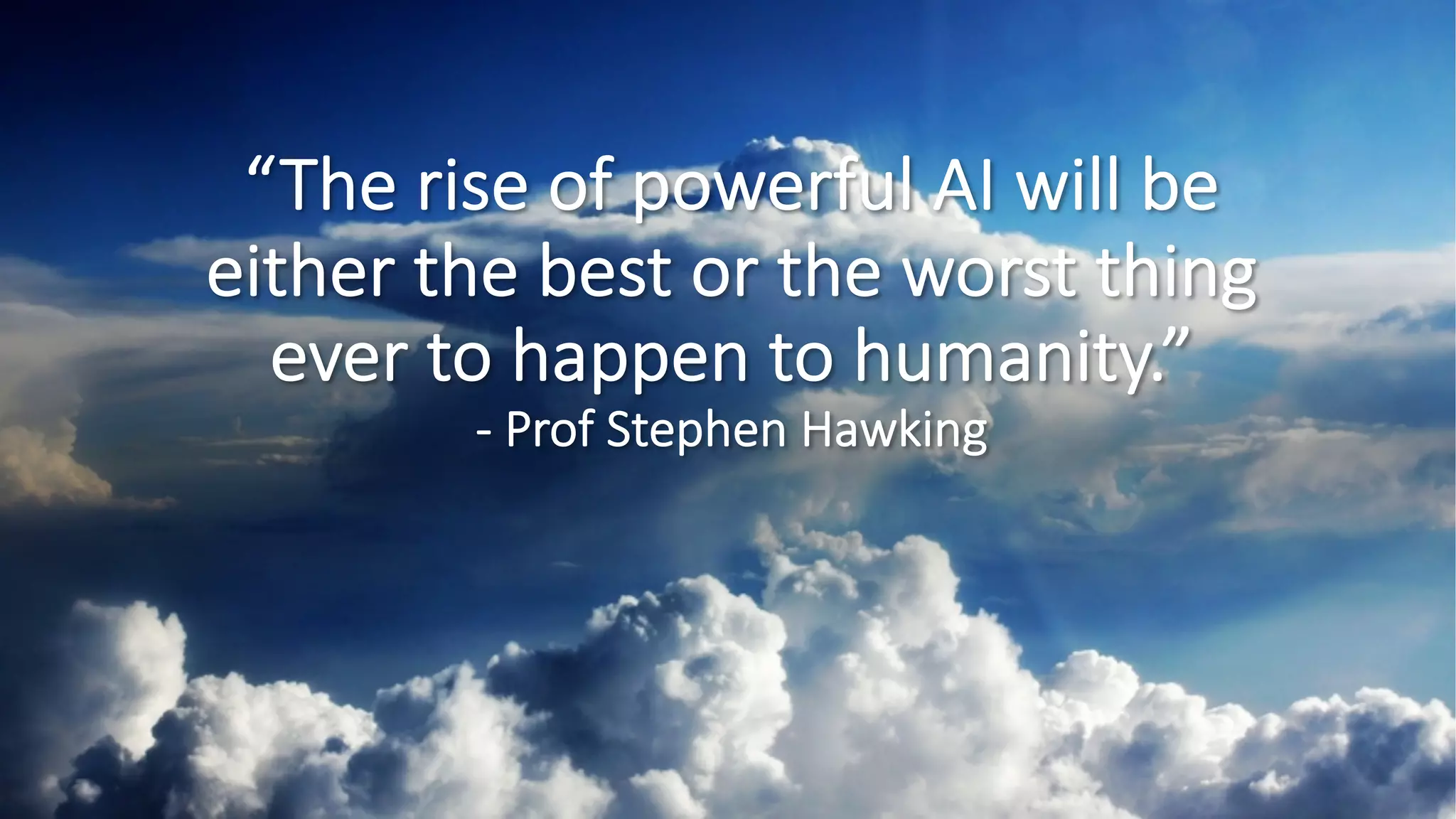 ©Sean Xie
“The rise of powerful AI will be
either the best or the worst thing
ever to happen to humanity.”
- Prof Stephen Hawking
 