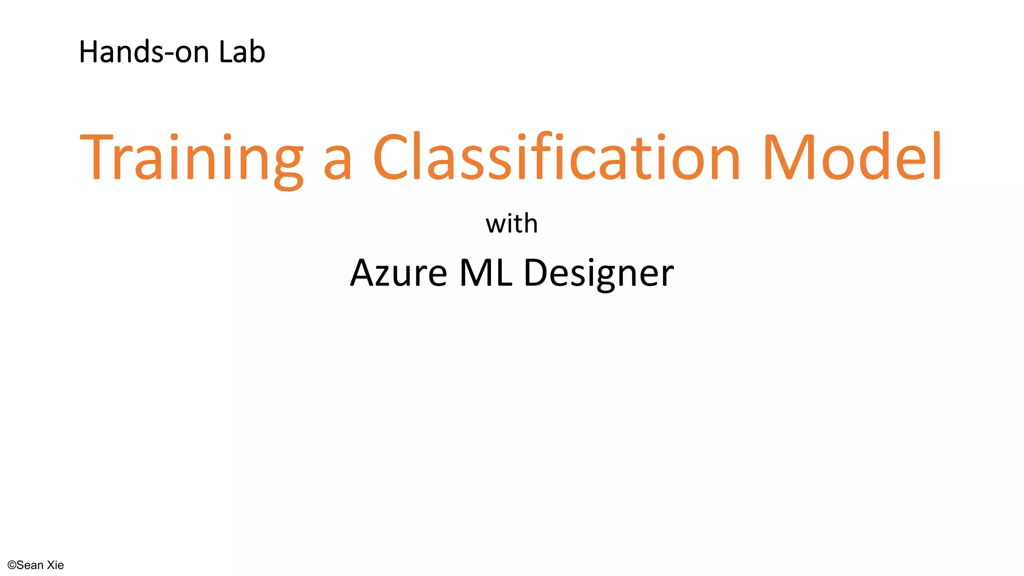 ©Sean Xie
Hands-on Lab
Training a Classification Model
with
Azure ML Designer
 