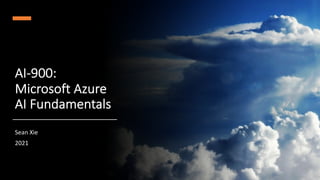 ©Sean Xie
AI-900:
Microsoft Azure
AI Fundamentals
Sean Xie
2021
 