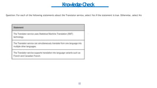 KnowledgeCheck
Question: For each of the following statements about the Translator service, select Yes if the statement is true. Otherwise, select No
1
8
1
 