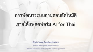 การพัฒนาระบบถามตอบอัตโนมัติ


ภายใ
ต้
แพลตฟอ
ร์
ม AI for Thai
Chatchawal Sangkeettrakarn


Arti
fi
cial Intelligence Research Group


National Electronics and Computer Technology Center
 