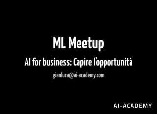MLMeetup
AIforbusiness:Capirel'opportunità
gianluca@ai-academy.com
 