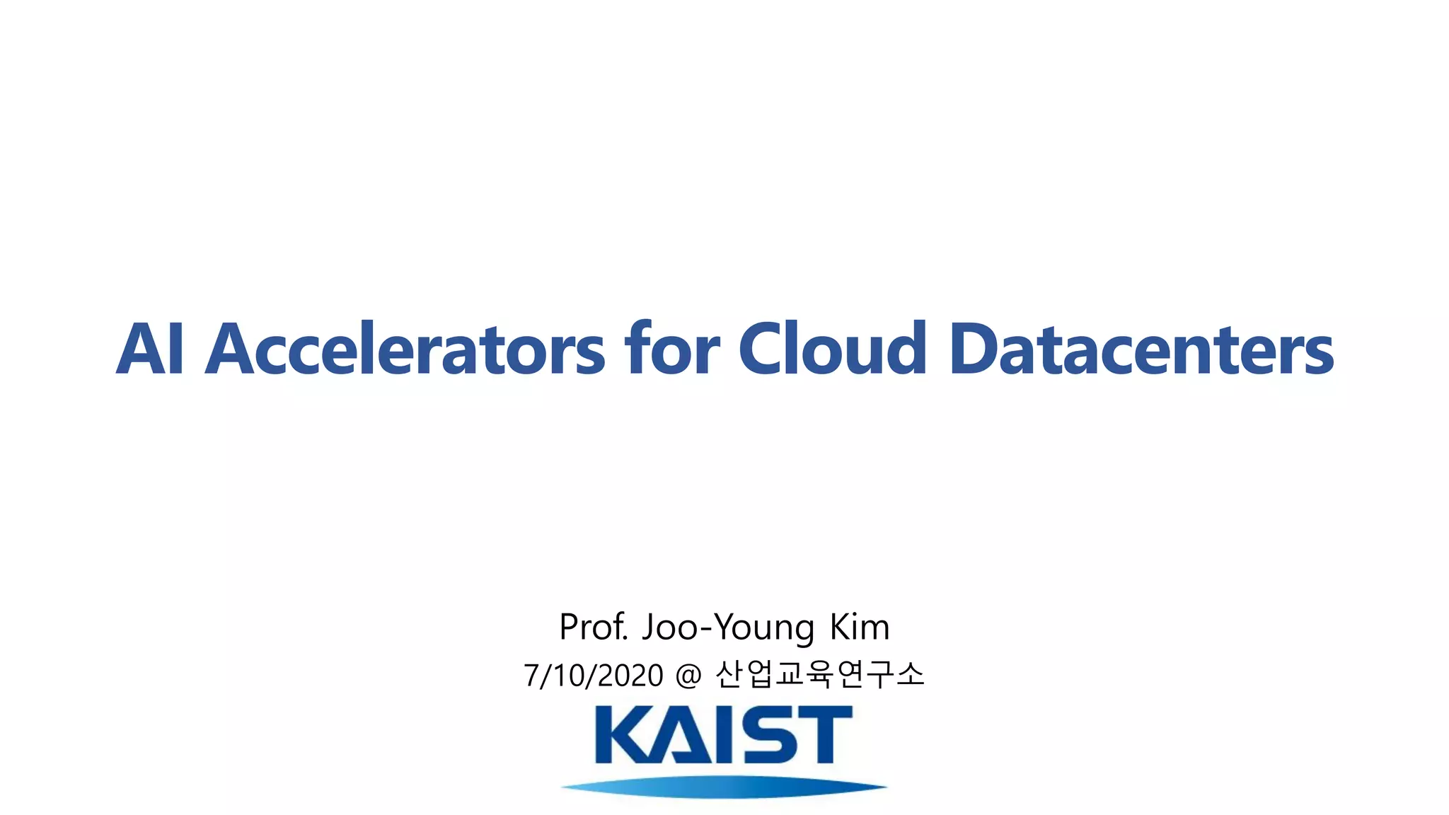 AI Accelerators for Cloud Datacenters
Prof. Joo-Young Kim
7/10/2020 @ 산업교육연구소
 
