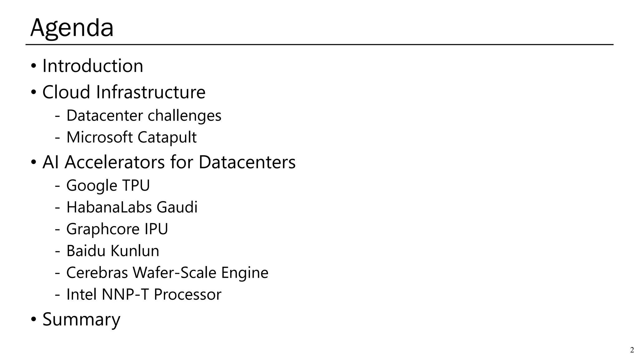 Agenda
2
• Introduction
• Cloud Infrastructure
- Datacenter challenges
- Microsoft Catapult
• AI Accelerators for Datacenters
- Google TPU
- HabanaLabs Gaudi
- Graphcore IPU
- Baidu Kunlun
- Cerebras Wafer-Scale Engine
- Intel NNP-T Processor
• Summary
 