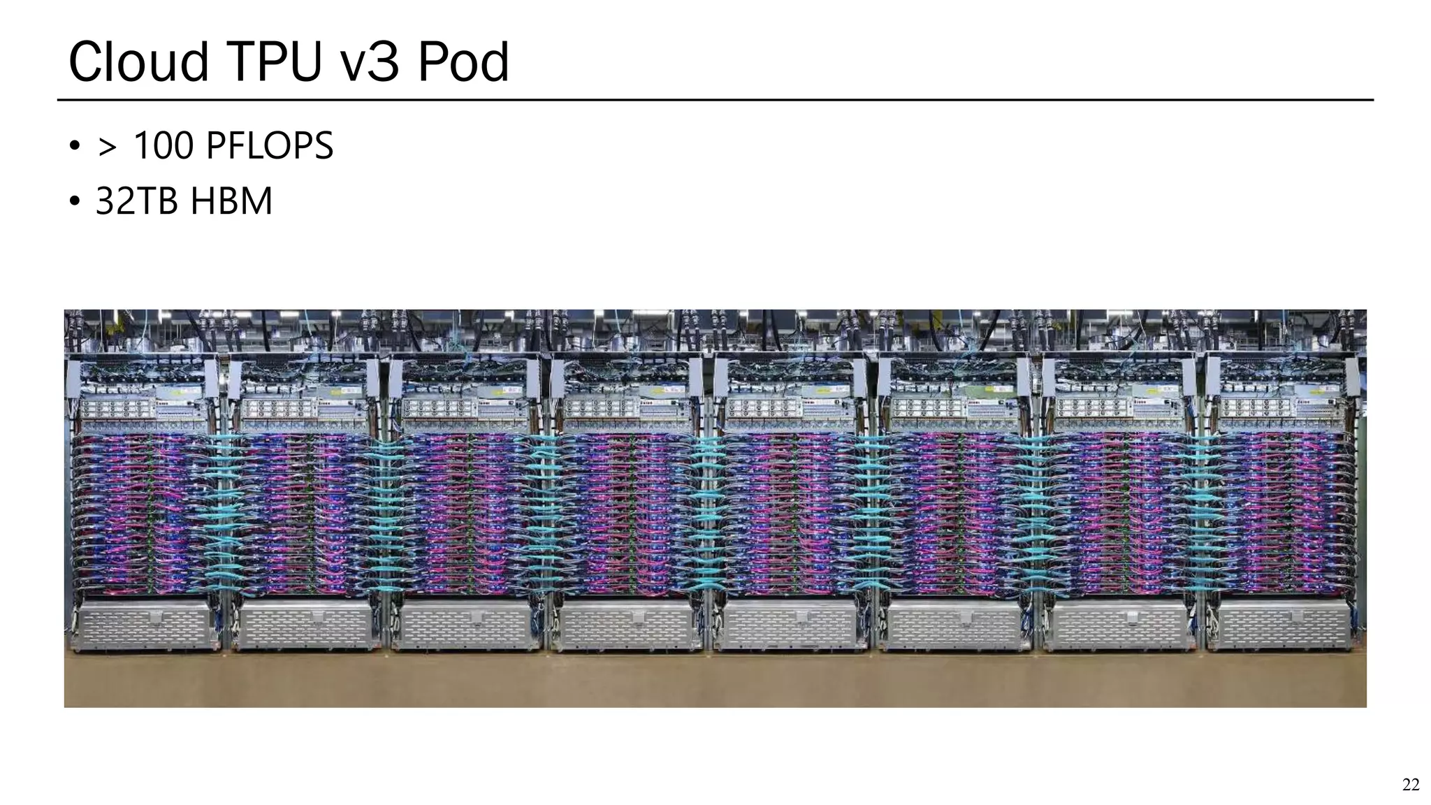 Cloud TPU v3 Pod
• > 100 PFLOPS
• 32TB HBM
22
 