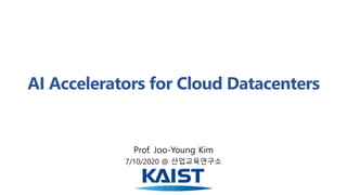 AI Accelerators for Cloud Datacenters
Prof. Joo-Young Kim
7/10/2020 @ 산업교육연구소
 