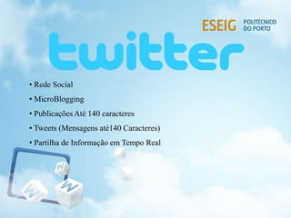• Rede Social
• MicroBlogging
• Publicações Até 140 caracteres
• Tweets (Mensagens até140 Caracteres)
• Partilha de Informação em Tempo Real
 