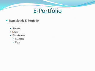 E-Portfólio
 Exemplos de E-Portfolio

    Blogues;
    Sites;
    Plataformas:
        Mahara;
        Elgg
 