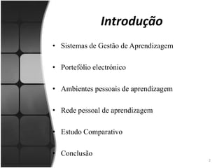 IntroduçãoSistemas de Gestão de AprendizagemPortefólio electrónicoAmbientes pessoais de aprendizagemRede pessoal de aprendizagemEstudo ComparativoConclusão 2