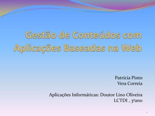 Patrícia Pinto
Vera Correia
Aplicações Informáticas: Doutor Lino Oliveira
LCTDI , 3ºano
1

 