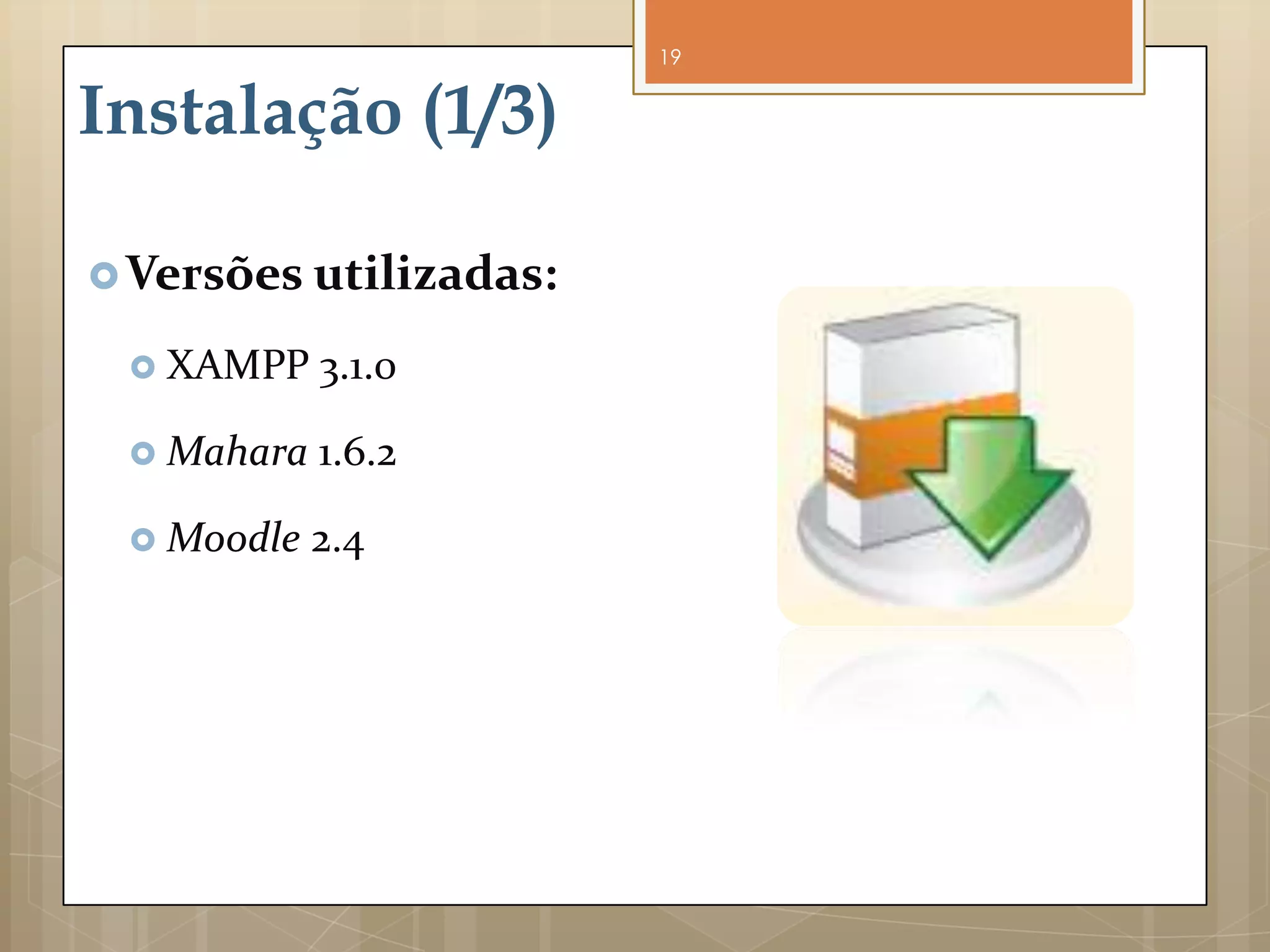 19


Instalação (1/3)

 Versões utilizadas:

  XAMPP    1.8.1

  Mahara   1.6.2

  Moodle   2.4
 