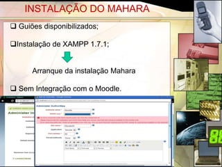 INSTALAÇÃO DO MAHARA
 Guiões disponibilizados;

Instalação de XAMPP 1.7.1;


      Arranque da instalação Mahara

 Sem Integração com o Moodle.




                                      6
 