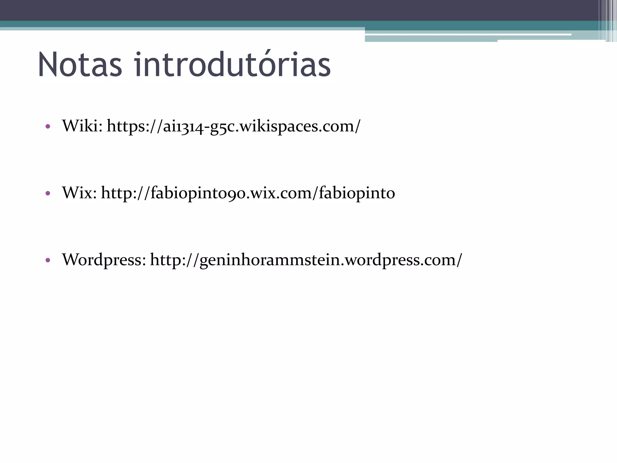 Notas introdutórias
• Wiki: https://ai1314-g5c.wikispaces.com/

• Wix: http://fabiopinto90.wix.com/fabiopinto

• Wordpress: http://geninhorammstein.wordpress.com/

 