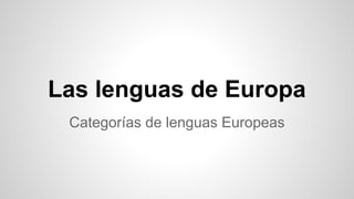 Las lenguas de Europa
Categorías de lenguas Europeas

 