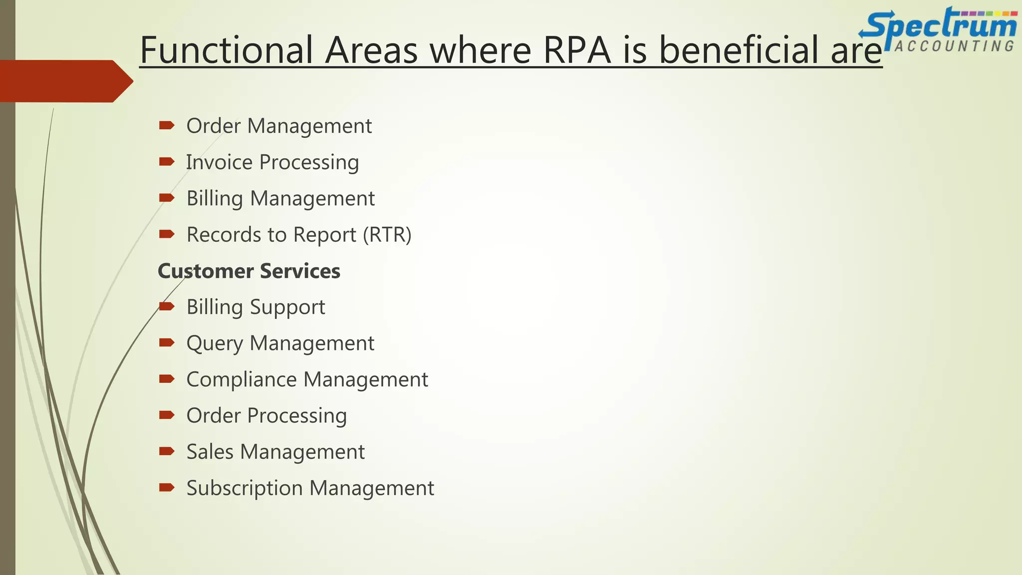 Functional Areas where RPA is beneficial are
 Order Management
 Invoice Processing
 Billing Management
 Records to Report (RTR)
Customer Services
 Billing Support
 Query Management
 Compliance Management
 Order Processing
 Sales Management
 Subscription Management
 