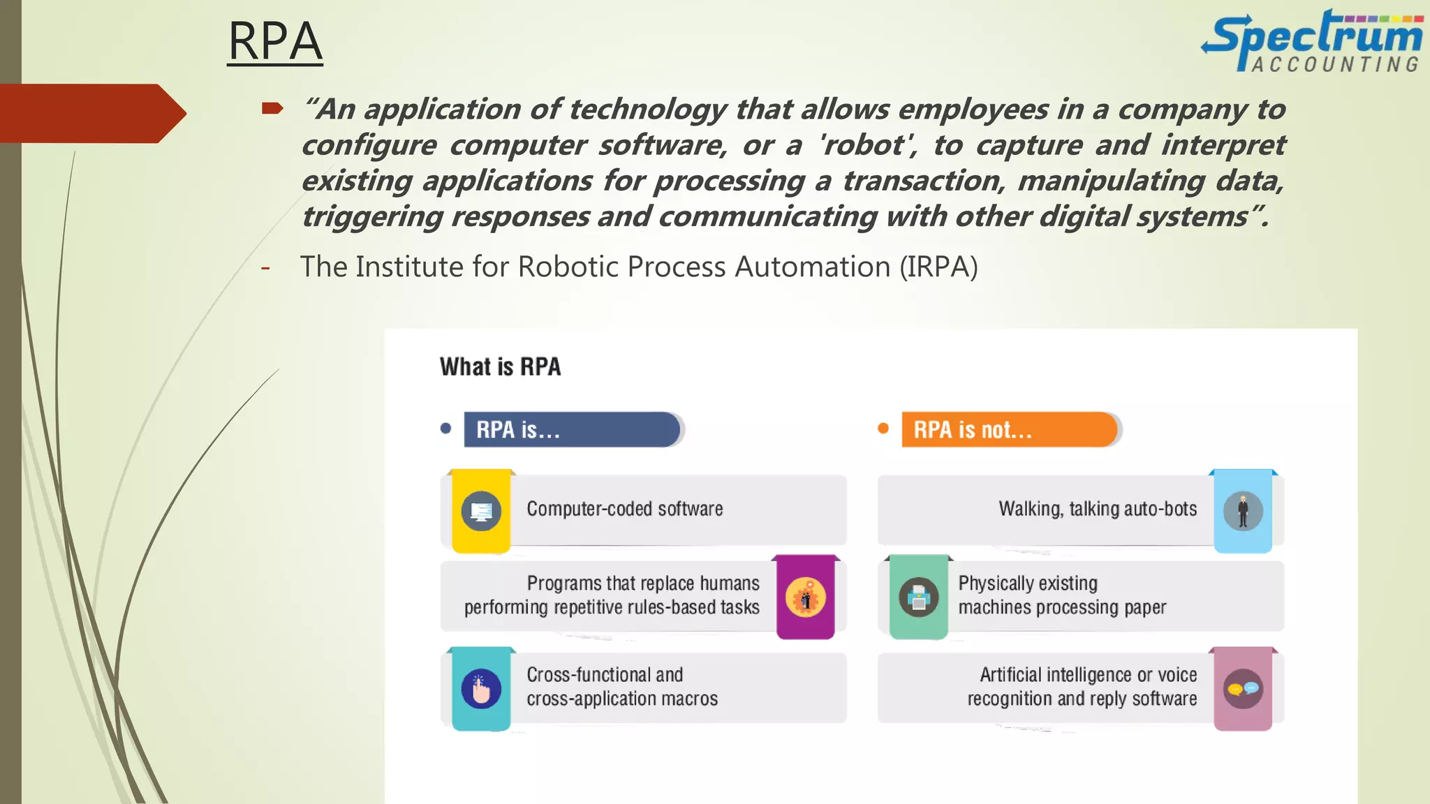RPA
 “An application of technology that allows employees in a company to
configure computer software, or a 'robot', to capture and interpret
existing applications for processing a transaction, manipulating data,
triggering responses and communicating with other digital systems”.
- The Institute for Robotic Process Automation (IRPA)
 