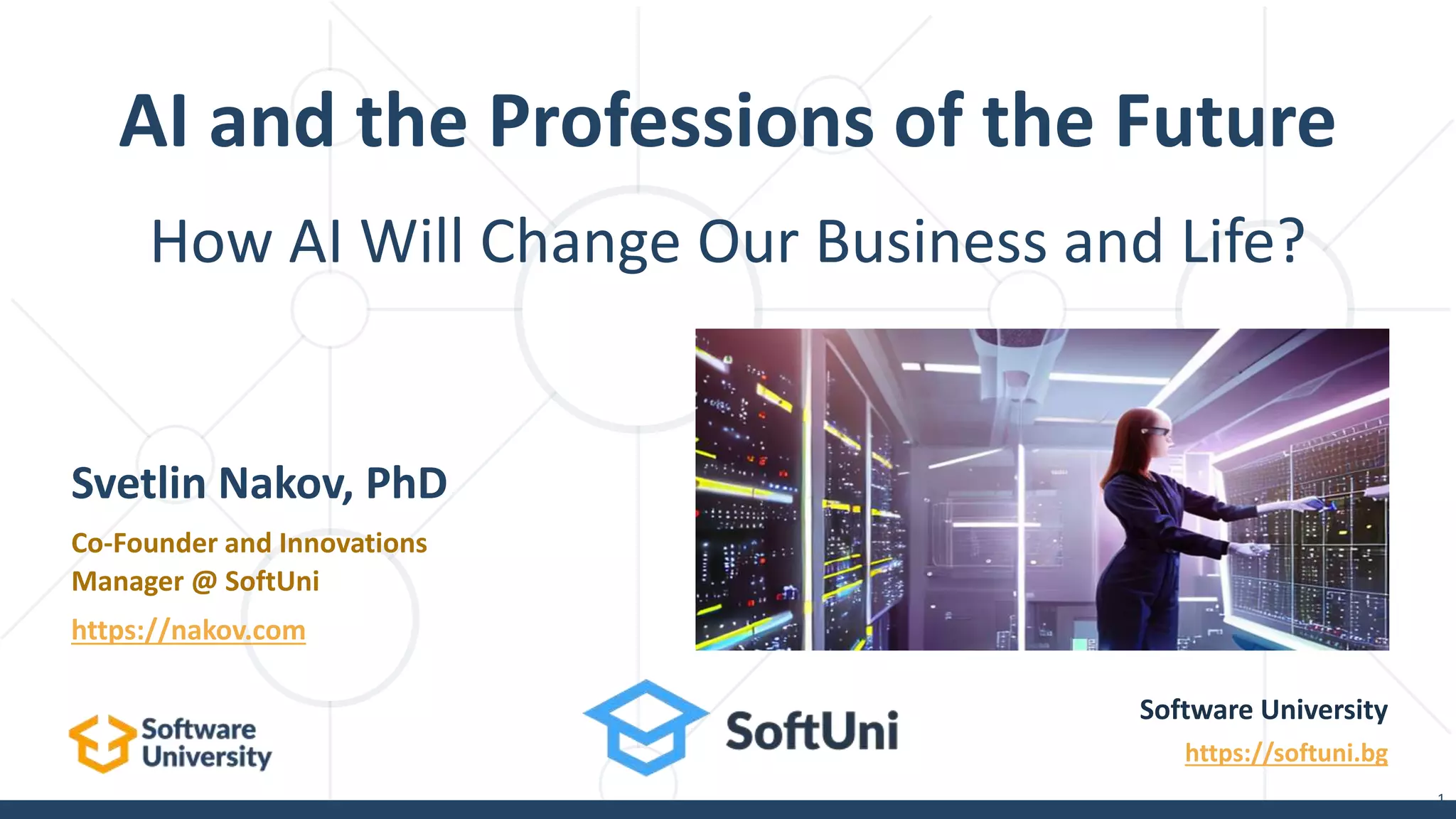 How AI Will Change Our Business and Life?
AI and the Professions of the Future
1
Software University
https://softuni.bg
Svetlin Nakov, PhD
Co-Founder and Innovations
Manager @ SoftUni
https://nakov.com
 