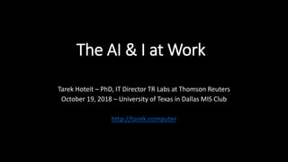 The AI & I at Work
Tarek Hoteit – PhD, IT Director TR Labs at Thomson Reuters
October 19, 2018 – University of Texas in Dallas MIS Club
http://tarek.computer
 