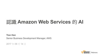 ©2015, Amazon Web Services, Inc.
Yian Han
Senior Business Development Manager, AWS
2017 09 14
Amazon Web Services AI
 