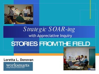 Strategic SOAR-ing   with Appreciative Inquiry STORIES FROM THE FIELD Loretta L. Donovan 
